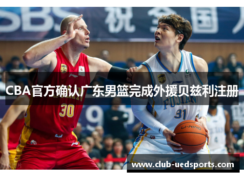 CBA官方确认广东男篮完成外援贝兹利注册