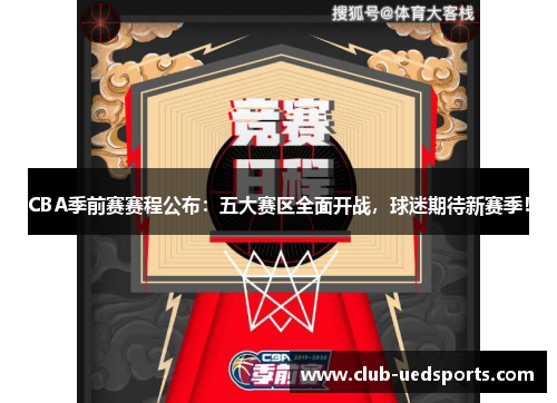 CBA季前赛赛程公布：五大赛区全面开战，球迷期待新赛季！