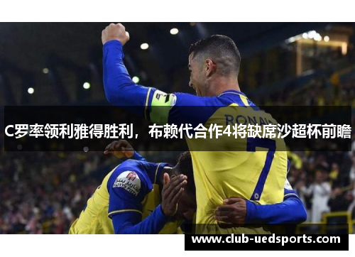 C罗率领利雅得胜利，布赖代合作4将缺席沙超杯前瞻