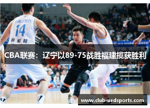 CBA联赛：辽宁以89-75战胜福建揽获胜利