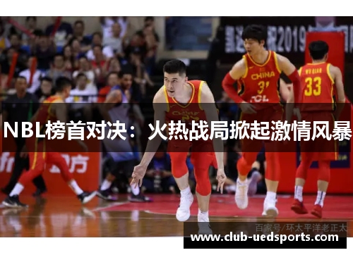 NBL榜首对决：火热战局掀起激情风暴