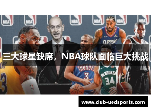 三大球星缺席，NBA球队面临巨大挑战