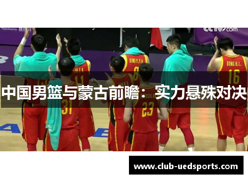 中国男篮与蒙古前瞻：实力悬殊对决