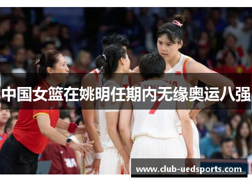 中国女篮在姚明任期内无缘奥运八强