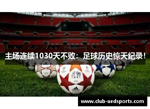 主场连续1030天不败：足球历史惊天纪录！