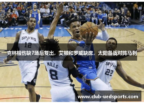 克林根伤缺7场后复出，艾顿和罗威缺席，太阳备战对阵马刺