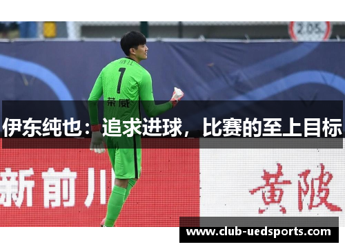 伊东纯也：追求进球，比赛的至上目标