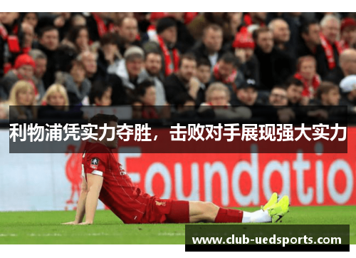 利物浦凭实力夺胜，击败对手展现强大实力