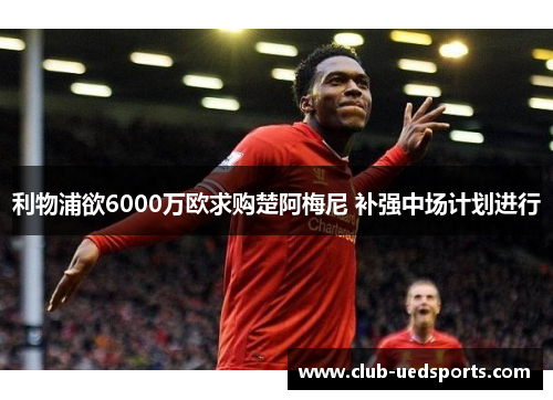 利物浦欲6000万欧求购楚阿梅尼 补强中场计划进行