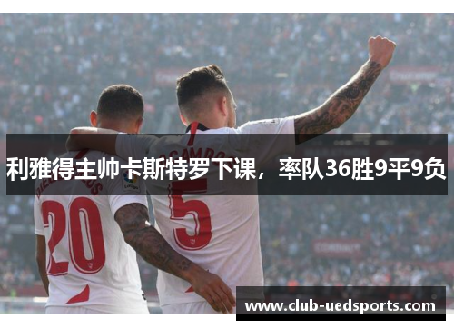 利雅得主帅卡斯特罗下课，率队36胜9平9负