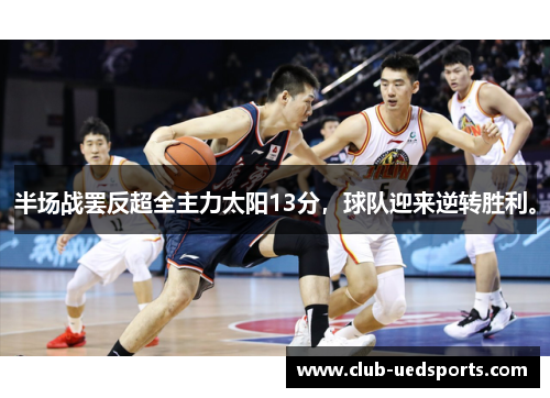 半场战罢反超全主力太阳13分，球队迎来逆转胜利。