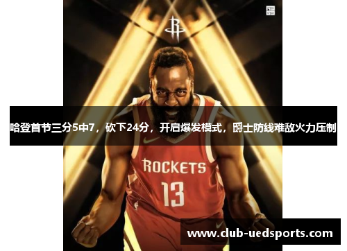 哈登首节三分5中7，砍下24分，开启爆发模式，爵士防线难敌火力压制