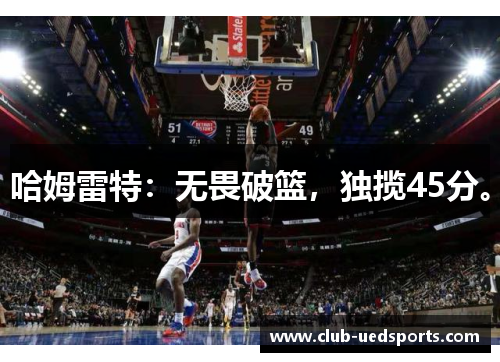 哈姆雷特：无畏破篮，独揽45分。