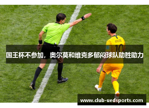 国王杯不参加，奥尔莫和维克多郁闷球队助胜助力