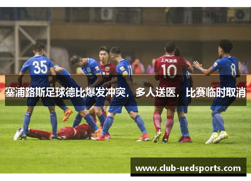 塞浦路斯足球德比爆发冲突，多人送医，比赛临时取消