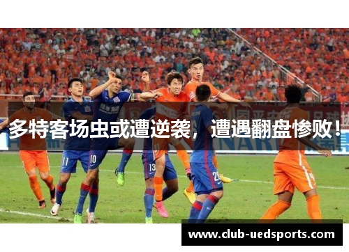 多特客场虫或遭逆袭，遭遇翻盘惨败！