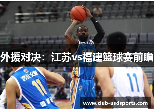 外援对决：江苏vs福建篮球赛前瞻