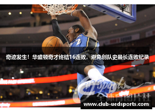 奇迹发生！华盛顿奇才终结16连败，避免创队史最长连败纪录