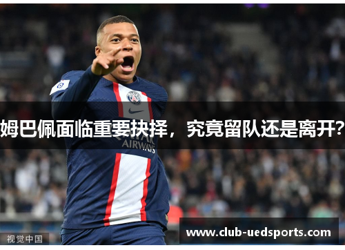 姆巴佩面临重要抉择，究竟留队还是离开？