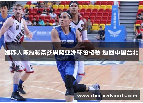 媒体人陈盈骏备战男篮亚洲杯资格赛 返回中国台北