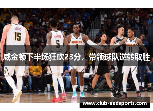 威金顿下半场狂砍23分，带领球队逆转取胜