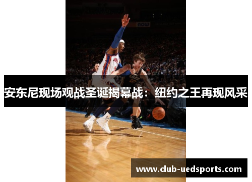 安东尼现场观战圣诞揭幕战：纽约之王再现风采
