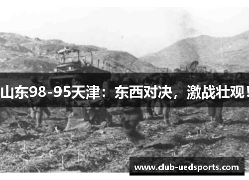 山东98-95天津：东西对决，激战壮观！