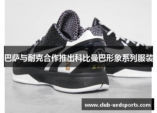 巴萨与耐克合作推出科比曼巴形象系列服装