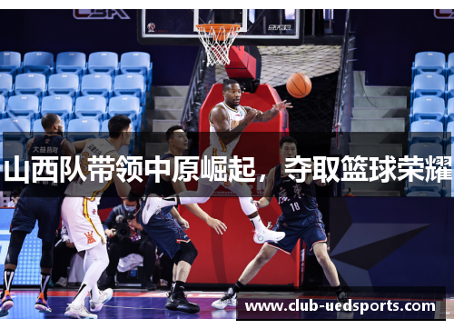 山西队带领中原崛起，夺取篮球荣耀