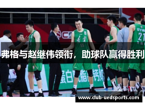 弗格与赵继伟领衔，助球队赢得胜利