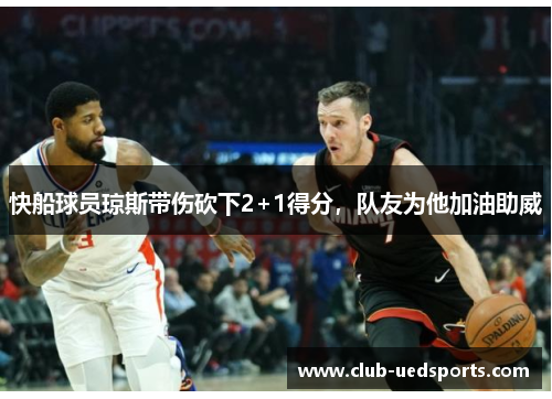 快船球员琼斯带伤砍下2+1得分，队友为他加油助威