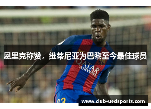 恩里克称赞，维蒂尼亚为巴黎至今最佳球员