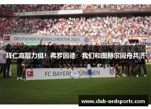 拜仁高层力挺！弗罗因德：我们和图赫尔同舟共济